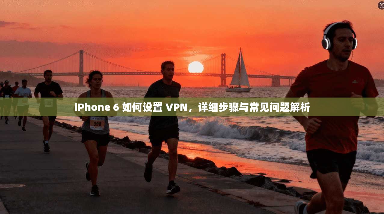 iPhone 6 如何设置 VPN，详细步骤与常见问题解析  第1张
