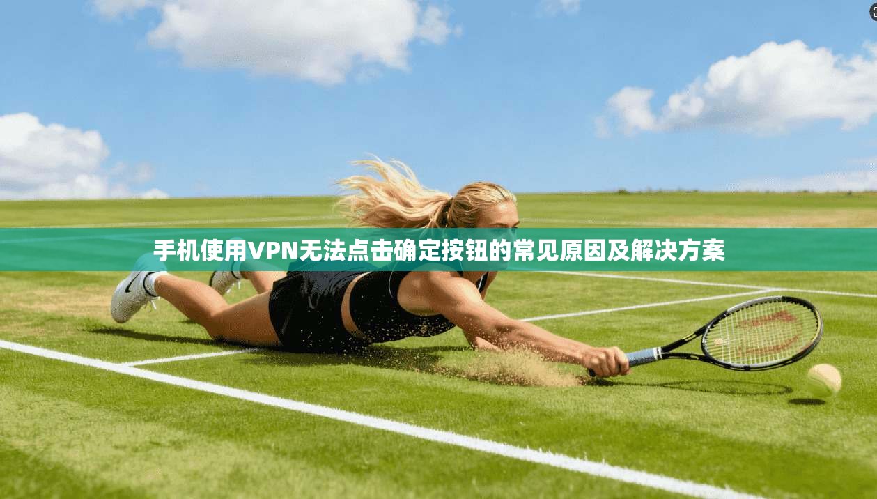 手机使用VPN无法点击确定按钮的常见原因及解决方案  第1张