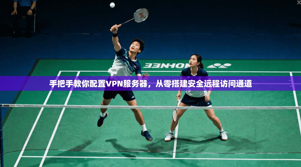 手把手教你配置VPN服务器，从零搭建安全远程访问通道  第1张