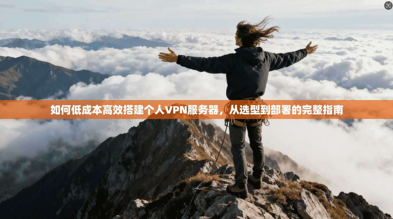 如何低成本高效搭建个人VPN服务器，从选型到部署的完整指南  第1张