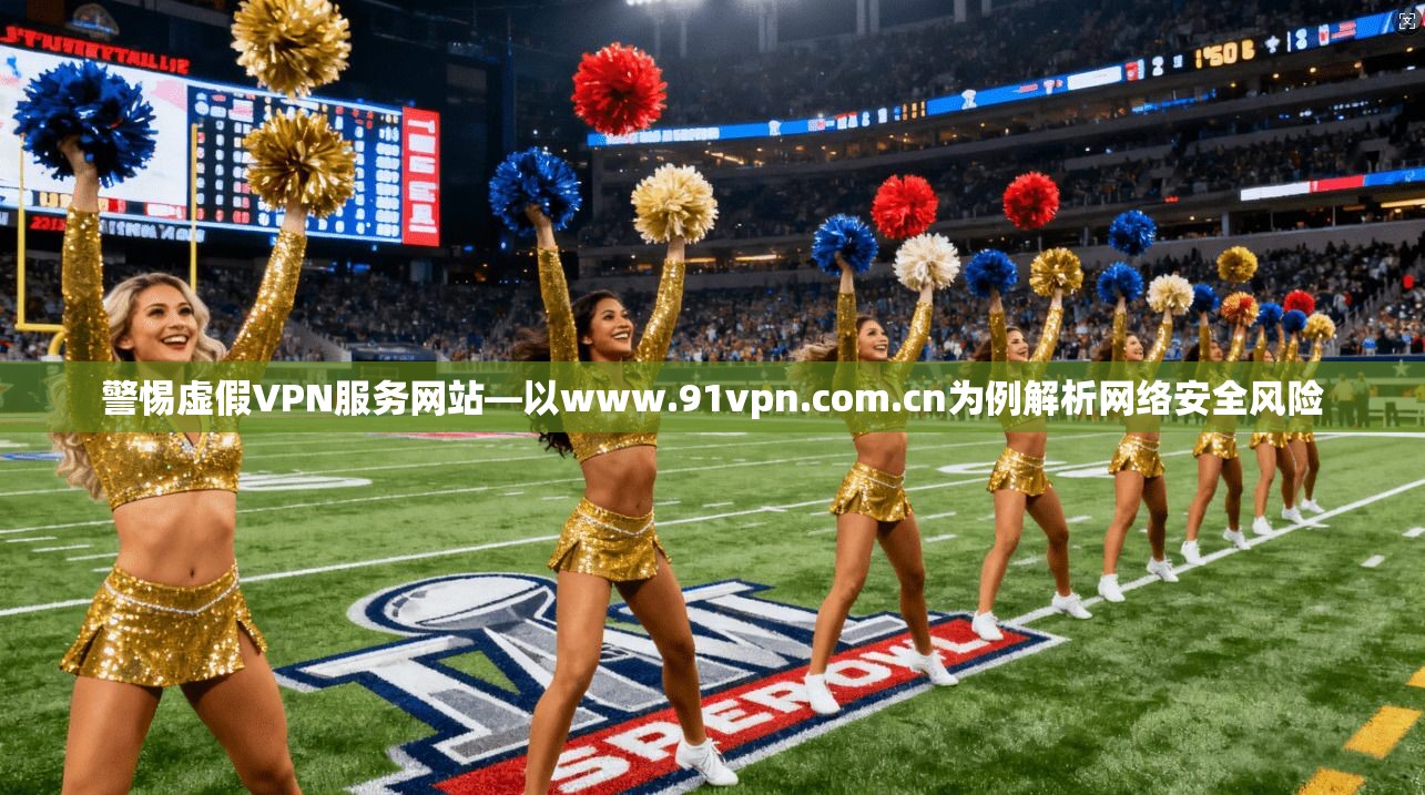 警惕虚假VPN服务网站—以www.91vpn.com.cn为例解析网络安全风险  第1张