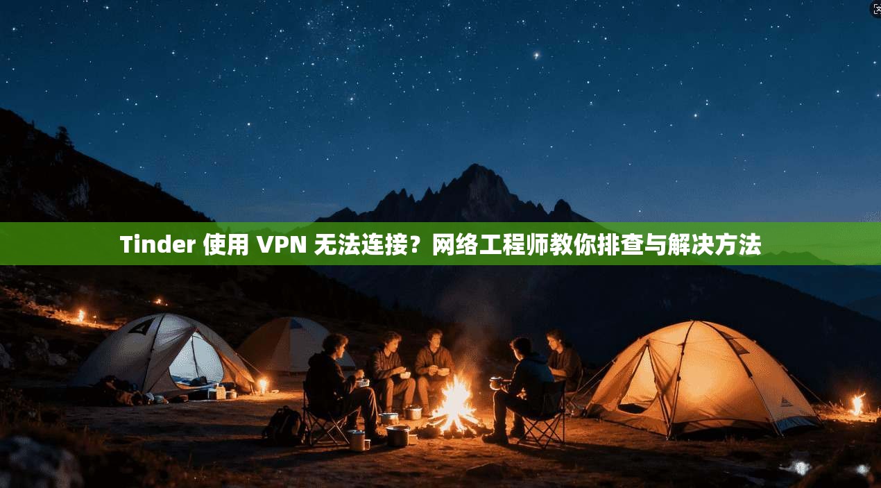 Tinder 使用 VPN 无法连接？网络工程师教你排查与解决方法  第1张