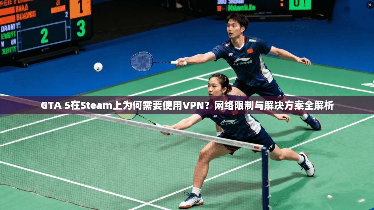 GTA 5在Steam上为何需要使用VPN？网络限制与解决方案全解析  第1张