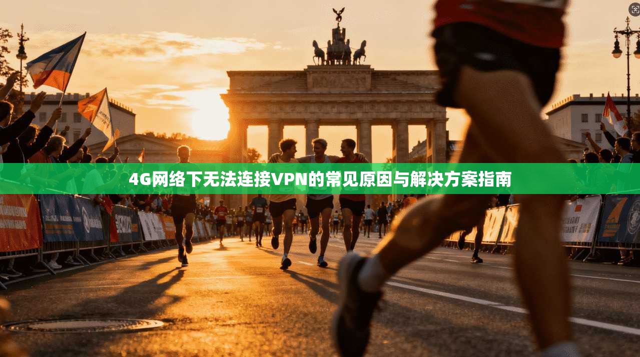 4G网络下无法连接VPN的常见原因与解决方案指南  第1张