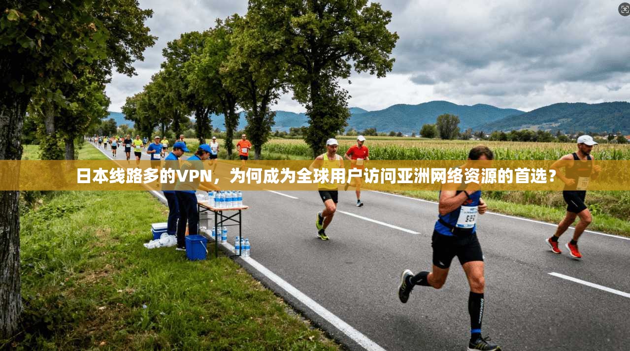日本线路多的VPN，为何成为全球用户访问亚洲网络资源的首选？  第1张