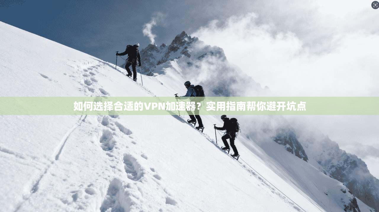 如何选择合适的VPN加速器？实用指南帮你避开坑点  第1张