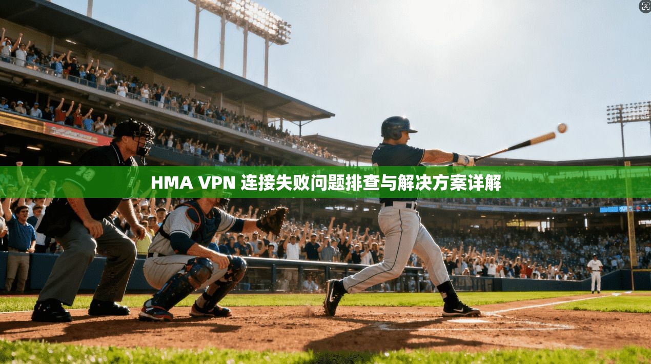 HMA VPN 连接失败问题排查与解决方案详解  第1张