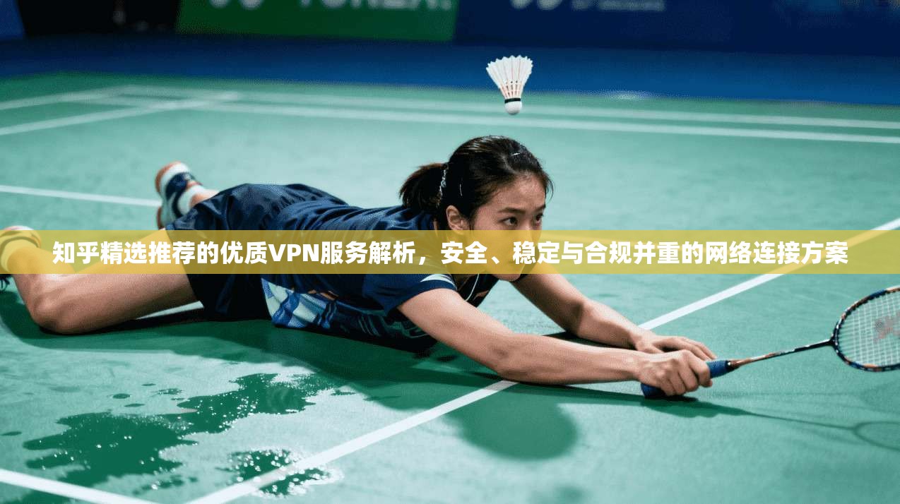 知乎精选推荐的优质VPN服务解析，安全、稳定与合规并重的网络连接方案  第1张