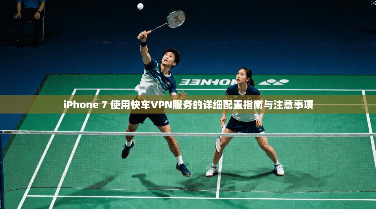 iPhone 7 使用快车VPN服务的详细配置指南与注意事项  第1张