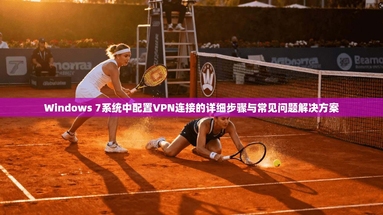 Windows 7系统中配置VPN连接的详细步骤与常见问题解决方案  第1张