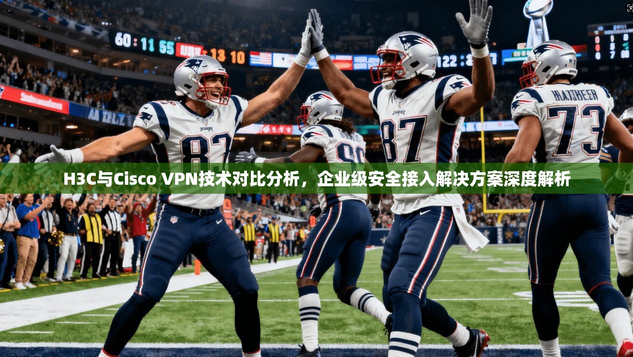 H3C与Cisco VPN技术对比分析，企业级安全接入解决方案深度解析  第1张