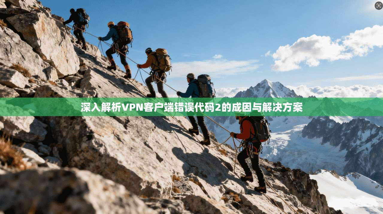 深入解析VPN客户端错误代码2的成因与解决方案  第1张
