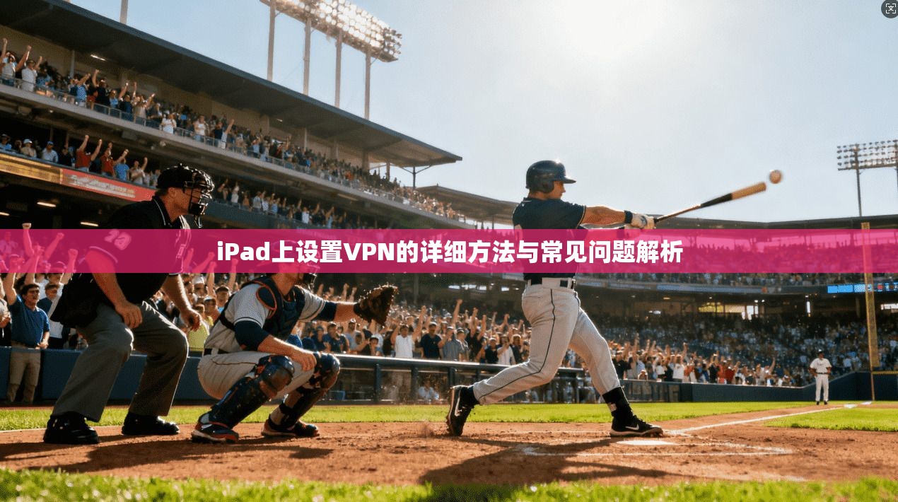 iPad上设置VPN的详细方法与常见问题解析  第1张