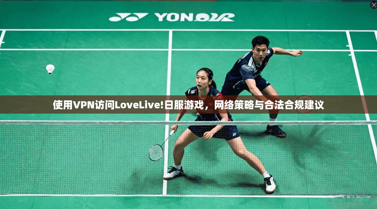 使用VPN访问LoveLive!日服游戏，网络策略与合法合规建议  第1张