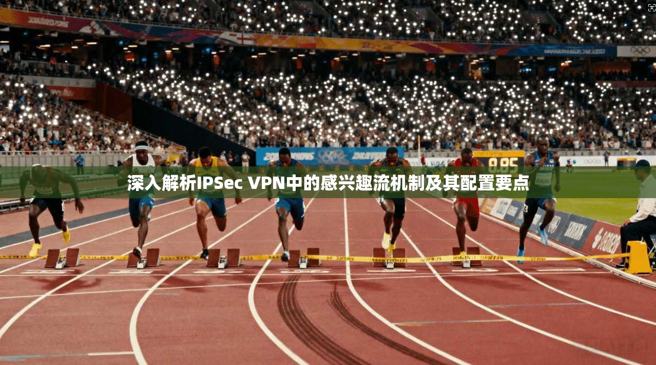 深入解析IPSec VPN中的感兴趣流机制及其配置要点  第1张