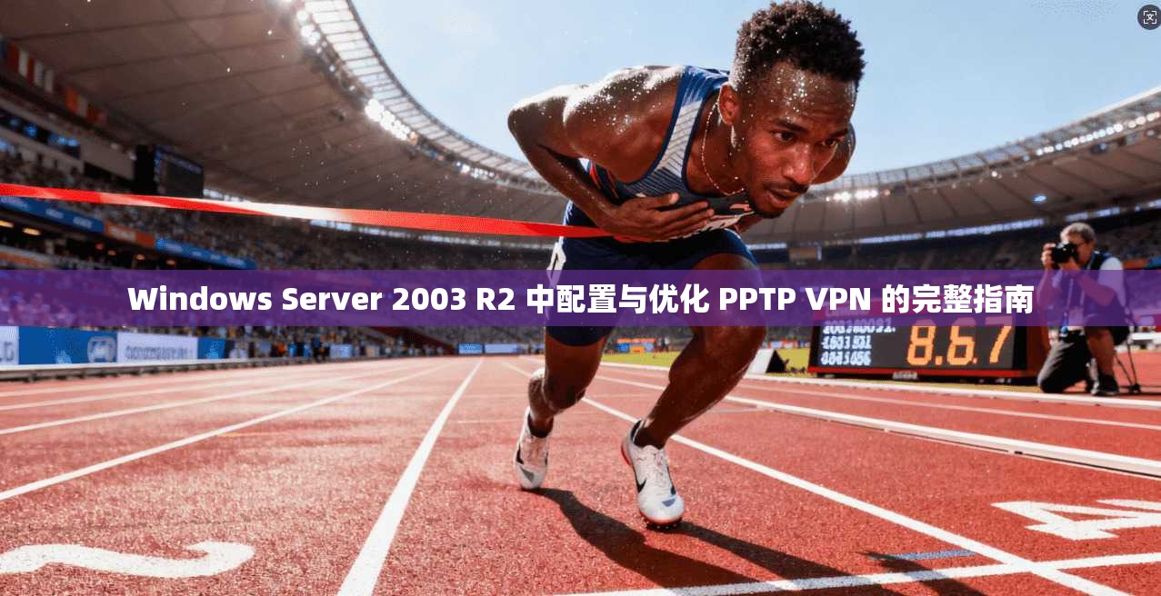 Windows Server 2003 R2 中配置与优化 PPTP VPN 的完整指南  第1张