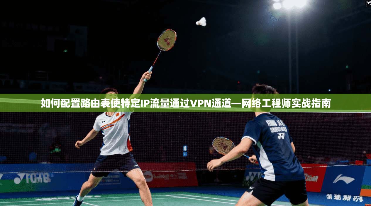 如何配置路由表使特定IP流量通过VPN通道—网络工程师实战指南  第1张