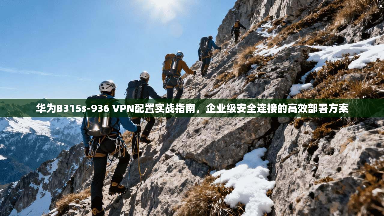 华为B315s-936 VPN配置实战指南，企业级安全连接的高效部署方案  第1张