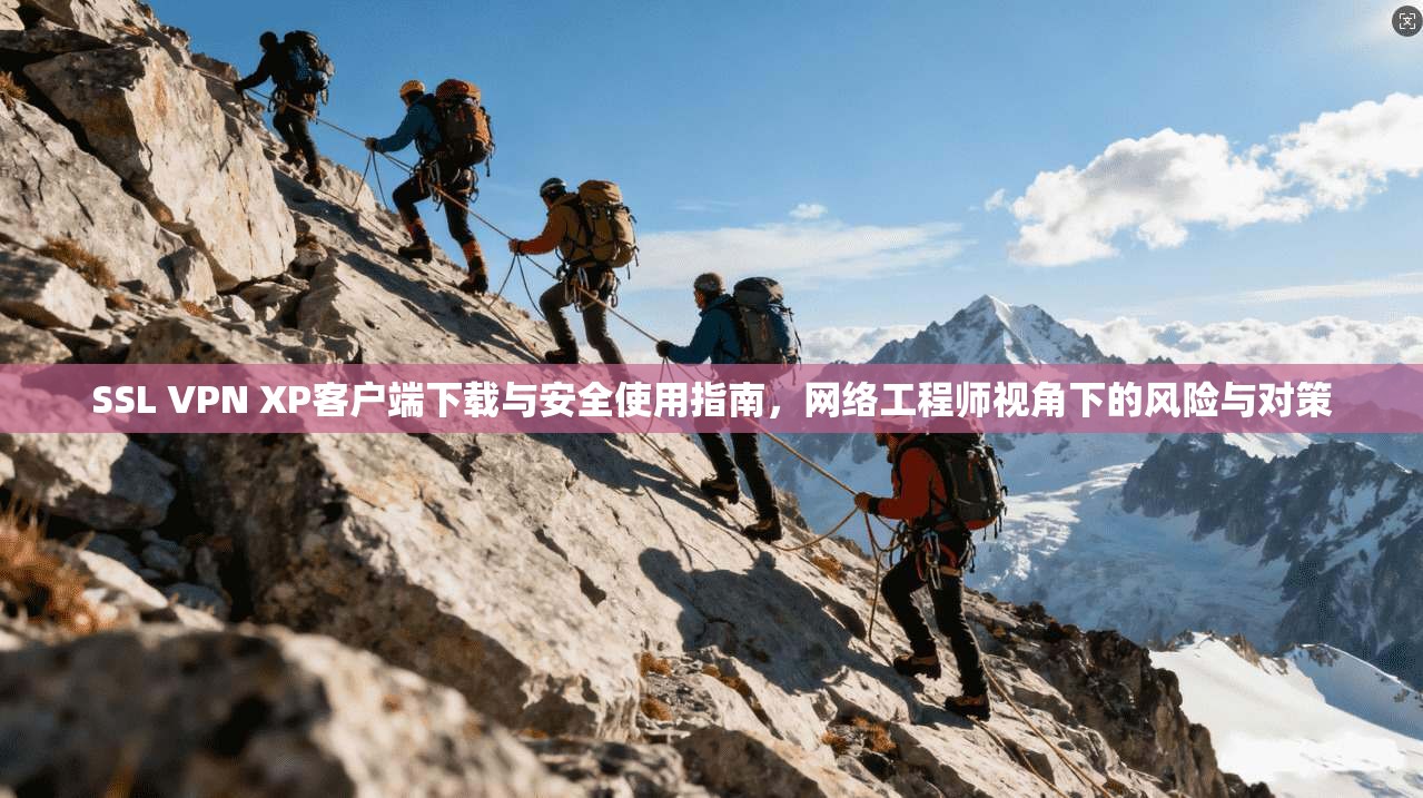 SSL VPN XP客户端下载与安全使用指南，网络工程师视角下的风险与对策  第1张
