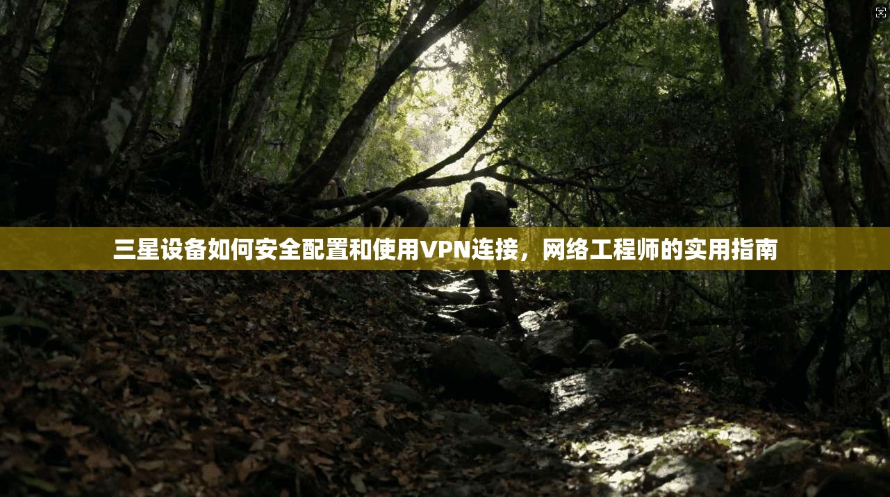 三星设备如何安全配置和使用VPN连接，网络工程师的实用指南  第1张