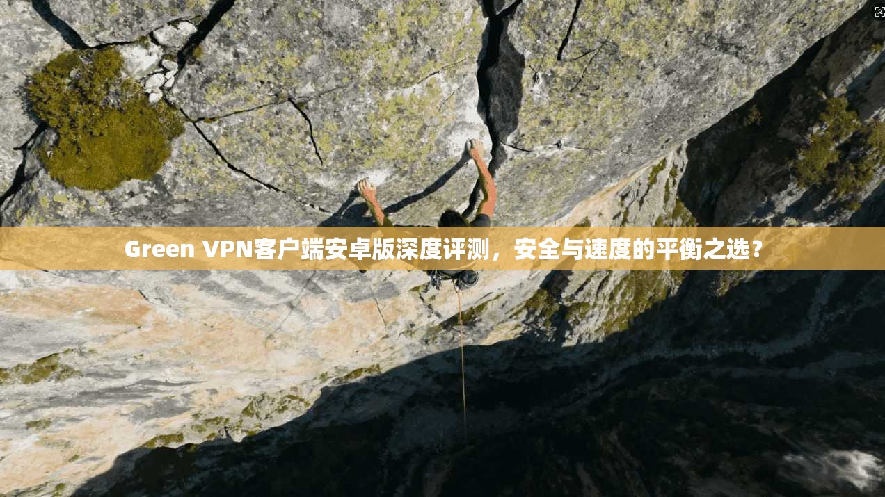 Green VPN客户端安卓版深度评测，安全与速度的平衡之选？  第1张