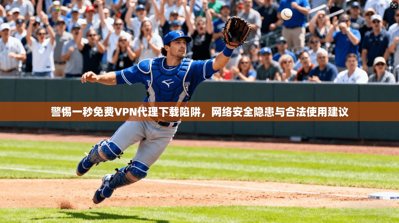 警惕一秒免费VPN代理下载陷阱，网络安全隐患与合法使用建议  第1张