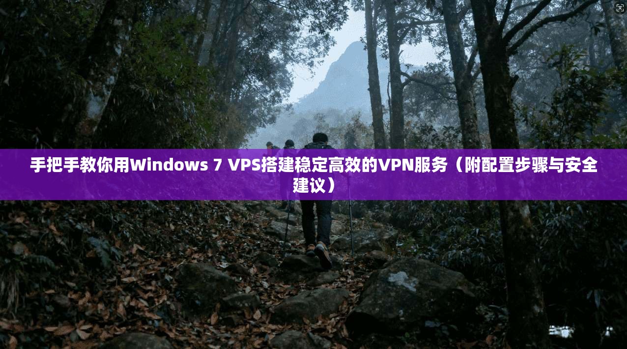 手把手教你用Windows 7 VPS搭建稳定高效的VPN服务（附配置步骤与安全建议）  第1张