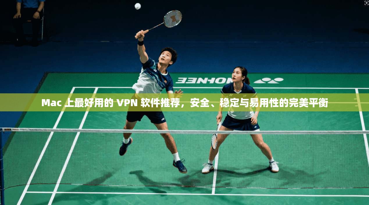 Mac 上最好用的 VPN 软件推荐，安全、稳定与易用性的完美平衡  第1张