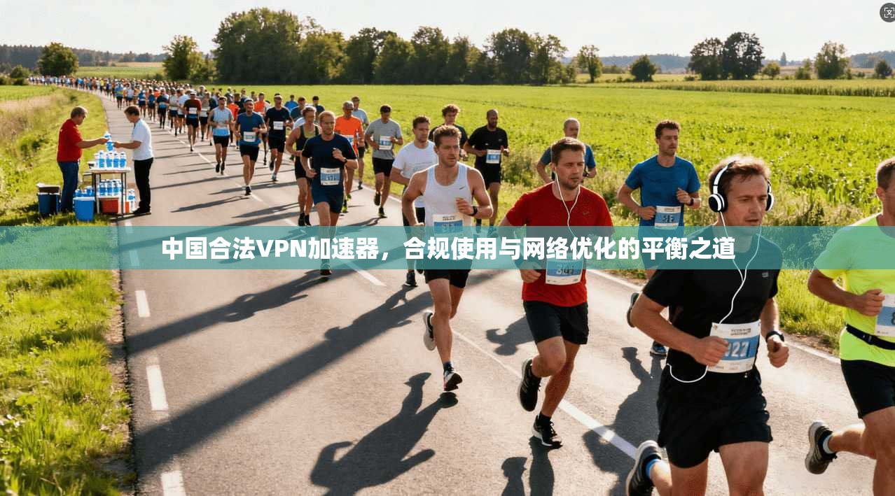 中国合法VPN加速器，合规使用与网络优化的平衡之道  第1张