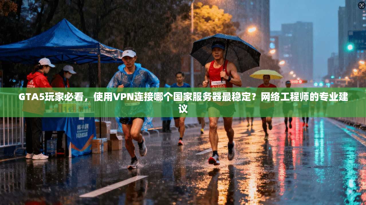 GTA5玩家必看，使用VPN连接哪个国家服务器最稳定？网络工程师的专业建议  第1张