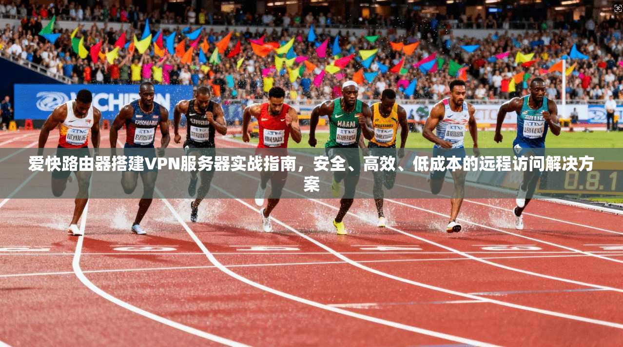 爱快路由器搭建VPN服务器实战指南，安全、高效、低成本的远程访问解决方案  第1张