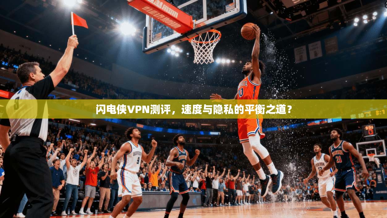 闪电侠VPN测评，速度与隐私的平衡之道？  第1张