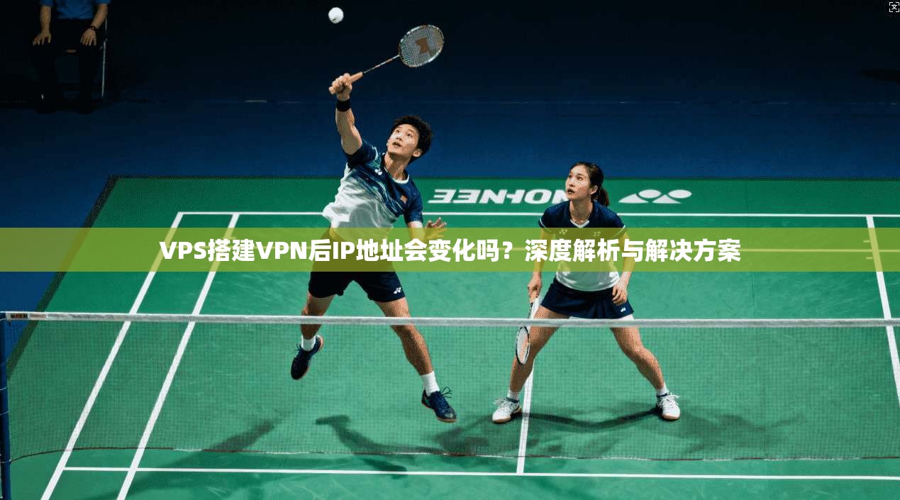 VPS搭建VPN后IP地址会变化吗？深度解析与解决方案  第1张