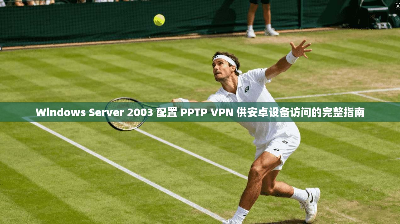 Windows Server 2003 配置 PPTP VPN 供安卓设备访问的完整指南  第1张