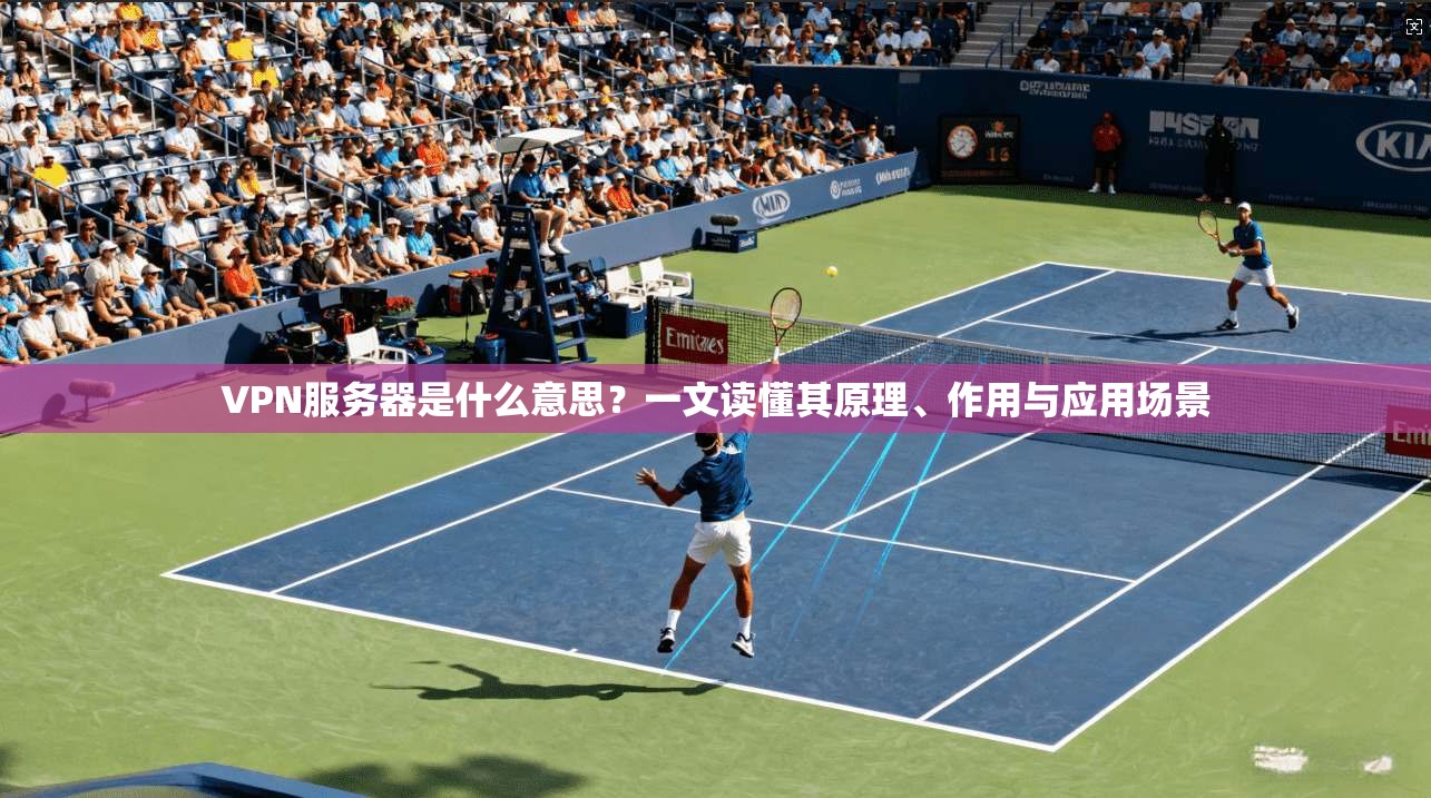 VPN服务器是什么意思？一文读懂其原理、作用与应用场景  第1张