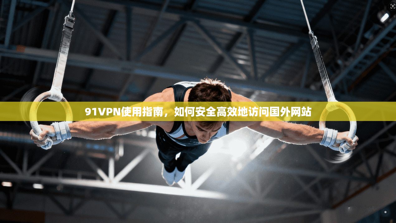 91VPN使用指南，如何安全高效地访问国外网站  第1张