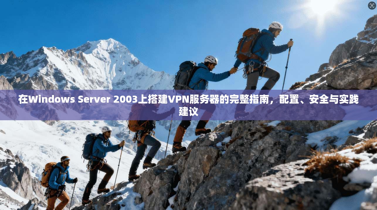 在Windows Server 2003上搭建VPN服务器的完整指南，配置、安全与实践建议  第1张