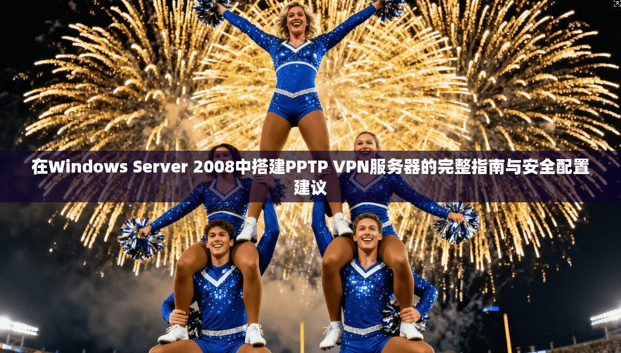 在Windows Server 2008中搭建PPTP VPN服务器的完整指南与安全配置建议  第1张