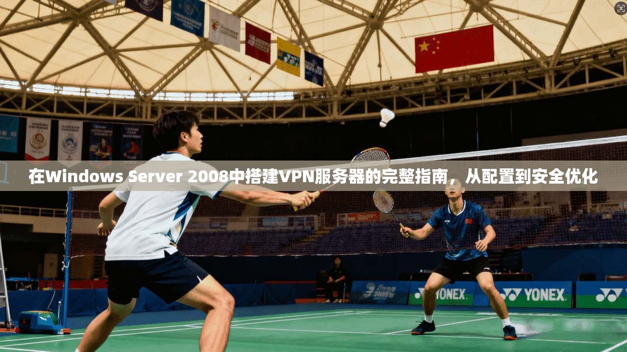 在Windows Server 2008中搭建VPN服务器的完整指南，从配置到安全优化  第1张