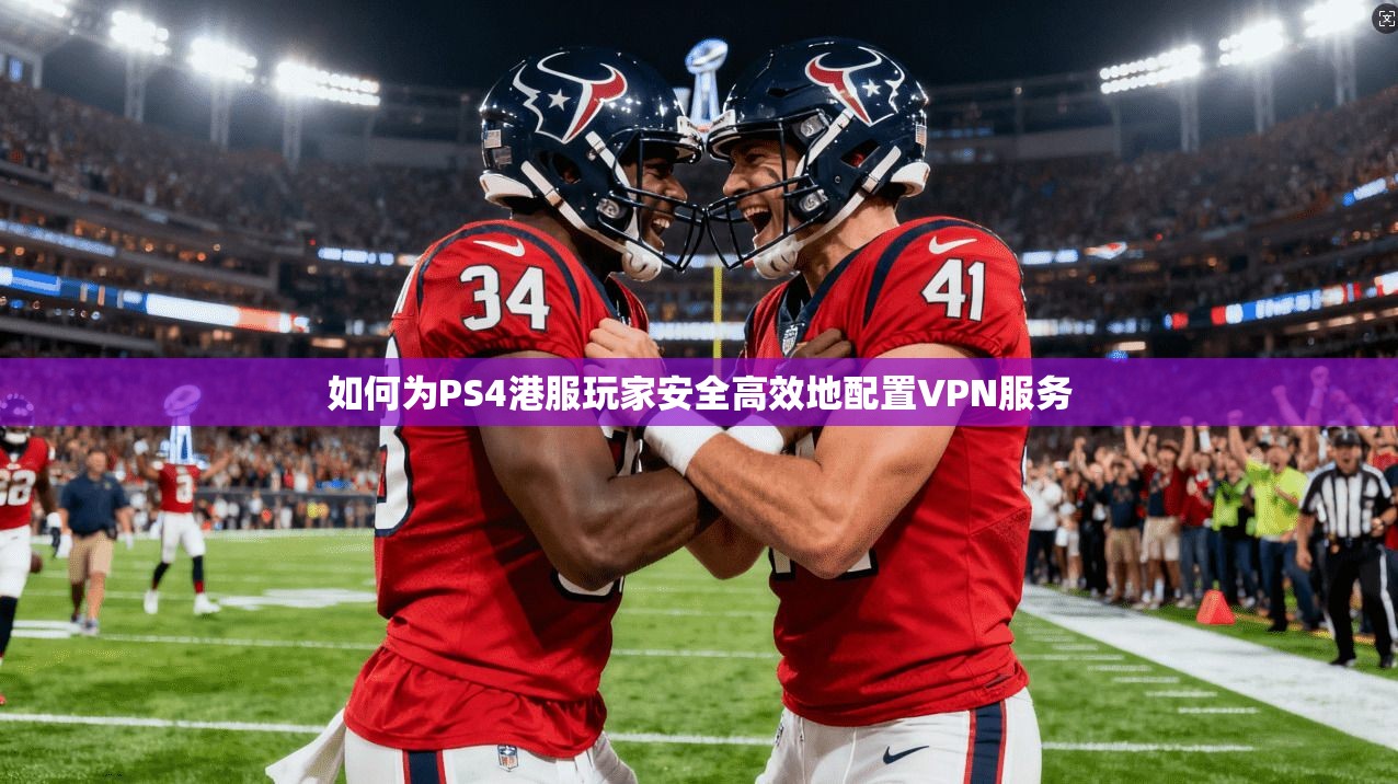 如何为PS4港服玩家安全高效地配置VPN服务  第1张