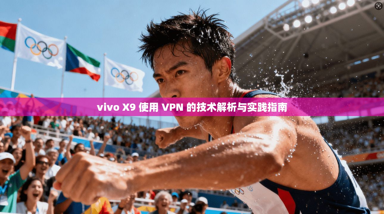 vivo X9 使用 VPN 的技术解析与实践指南  第1张