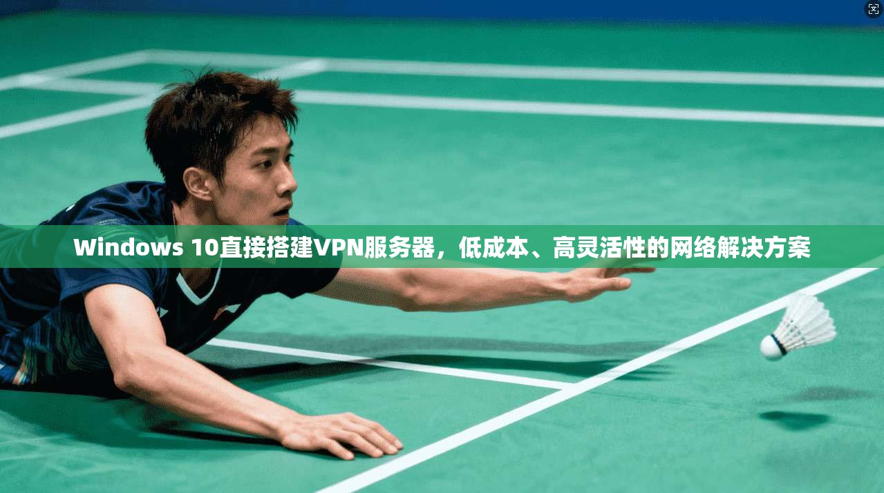 Windows 10直接搭建VPN服务器，低成本、高灵活性的网络解决方案  第1张