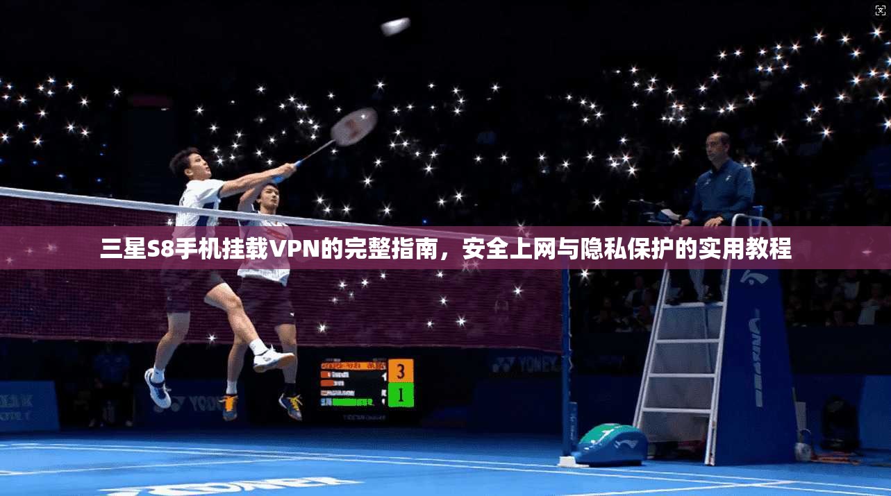 三星S8手机挂载VPN的完整指南，安全上网与隐私保护的实用教程  第1张