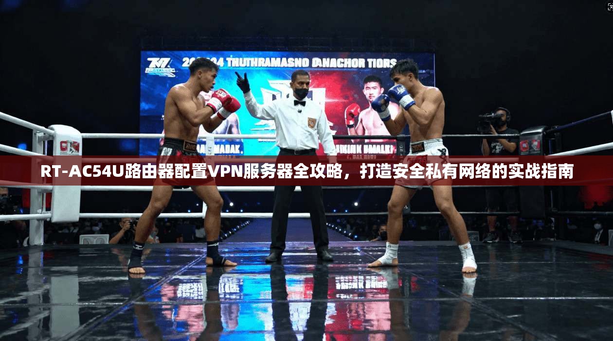 RT-AC54U路由器配置VPN服务器全攻略，打造安全私有网络的实战指南  第1张