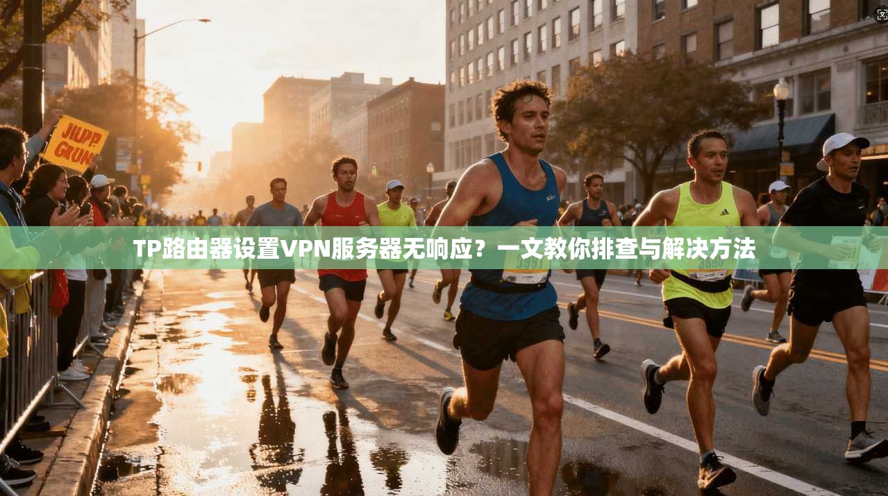 TP路由器设置VPN服务器无响应？一文教你排查与解决方法  第1张