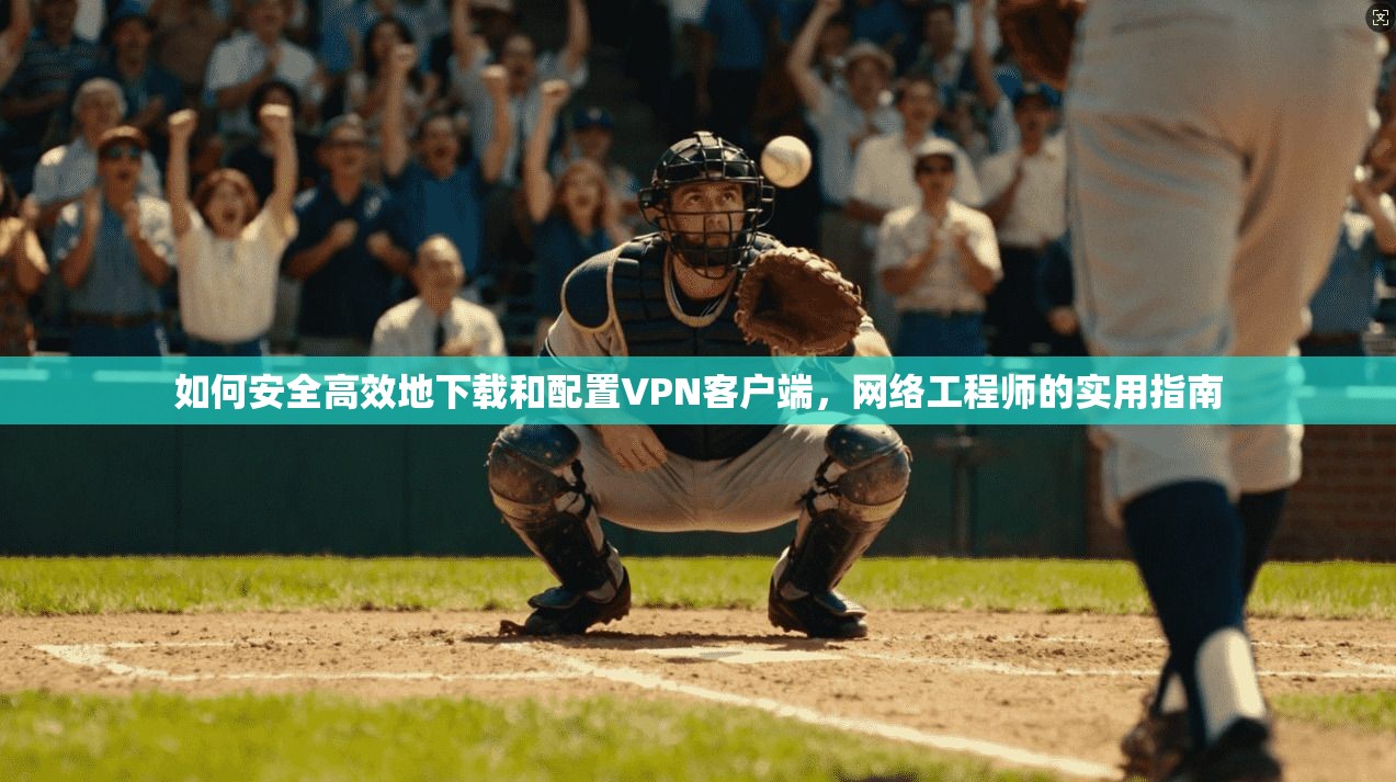 如何安全高效地下载和配置VPN客户端，网络工程师的实用指南  第1张