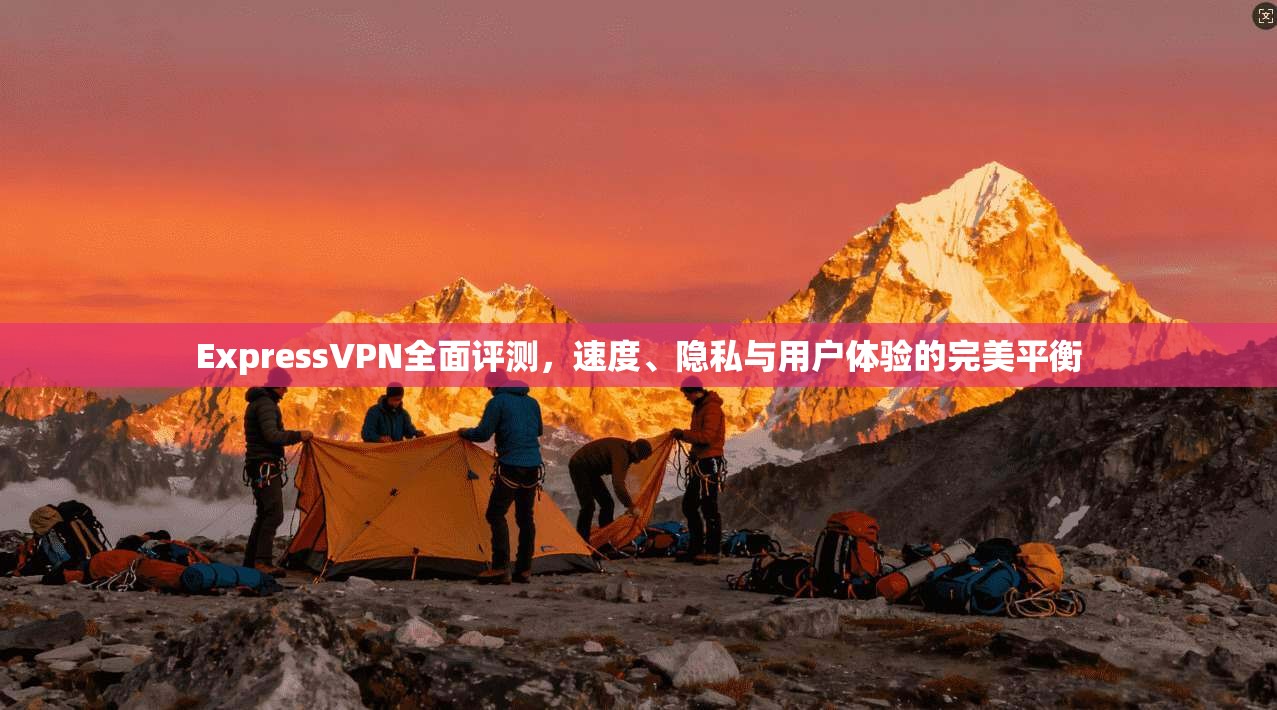 ExpressVPN全面评测，速度、隐私与用户体验的完美平衡  第1张