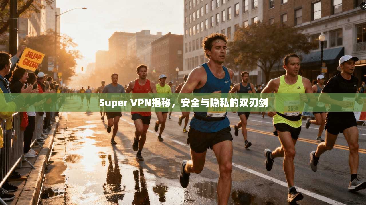 Super VPN揭秘，安全与隐私的双刃剑  第1张