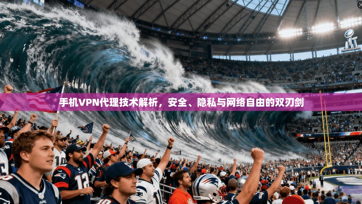 手机VPN代理技术解析，安全、隐私与网络自由的双刃剑  第1张