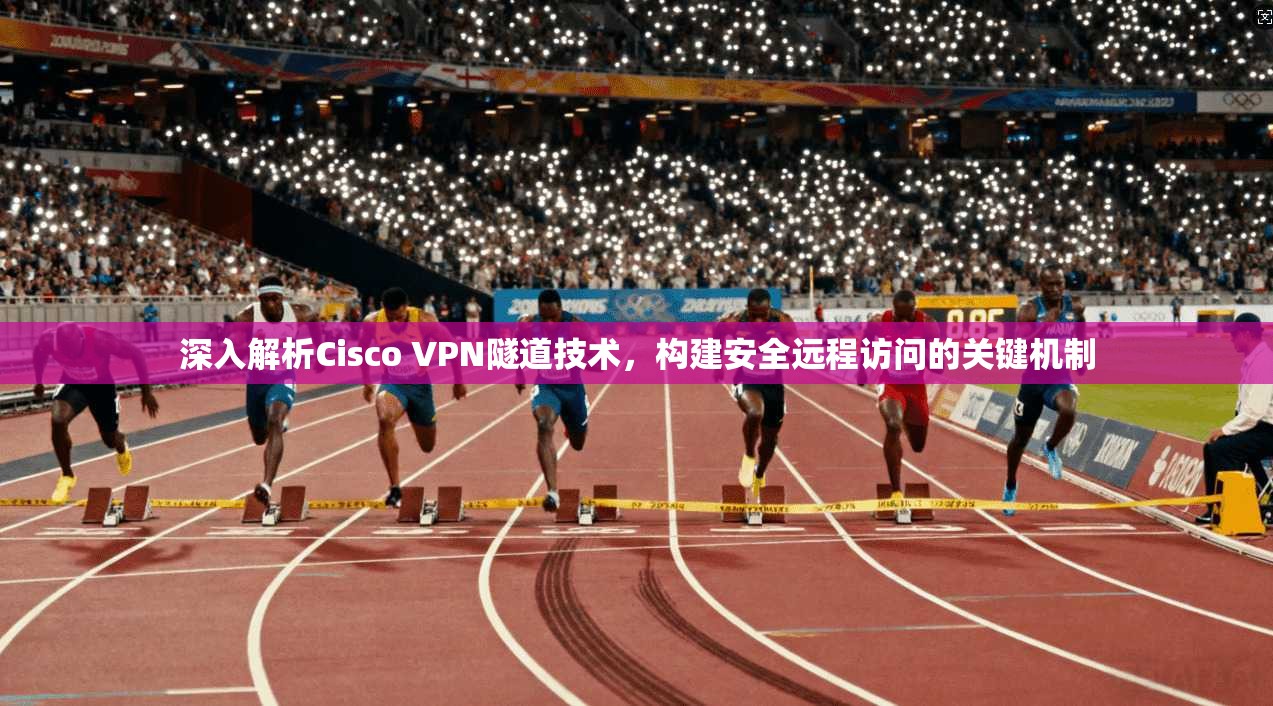 深入解析Cisco VPN隧道技术，构建安全远程访问的关键机制  第1张